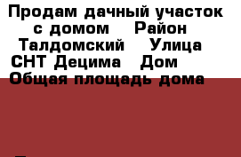 Продам дачный участок с домом  › Район ­ Талдомский  › Улица ­ СНТ Децима › Дом ­ 13 › Общая площадь дома ­ 50 › Площадь участка ­ 700 › Цена ­ 800 000 - Московская обл. Недвижимость » Дома, коттеджи, дачи продажа   